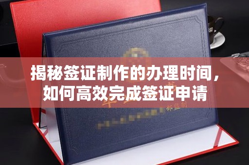 屯门揭秘签证制作的办理时间，如何高效完成签证申请